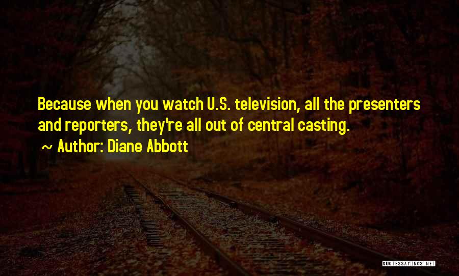 Diane Abbott Quotes: Because When You Watch U.s. Television, All The Presenters And Reporters, They're All Out Of Central Casting.