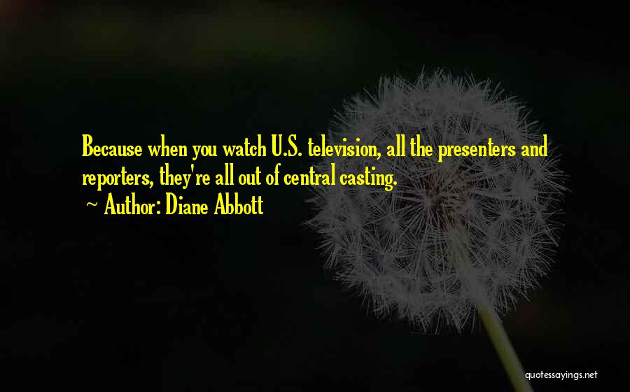 Diane Abbott Quotes: Because When You Watch U.s. Television, All The Presenters And Reporters, They're All Out Of Central Casting.