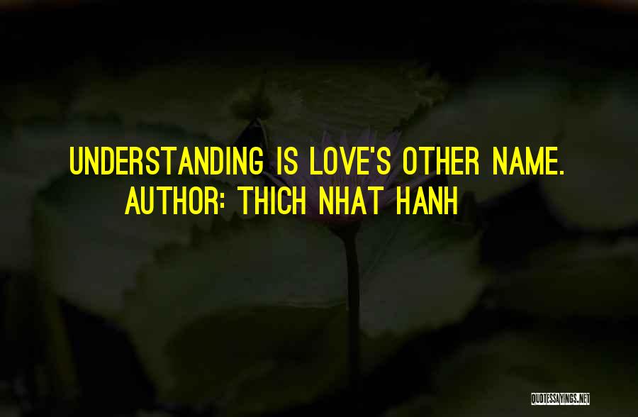 Thich Nhat Hanh Quotes: Understanding Is Love's Other Name.