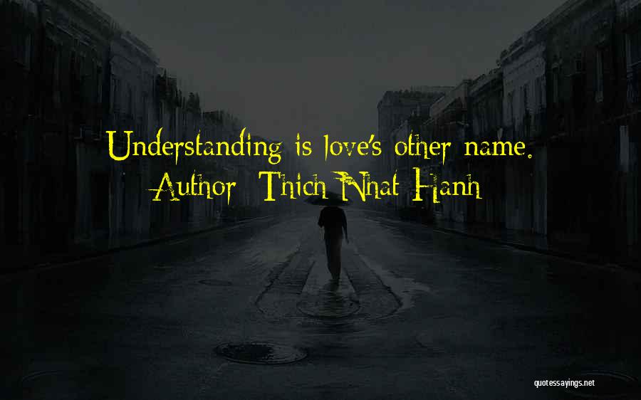 Thich Nhat Hanh Quotes: Understanding Is Love's Other Name.