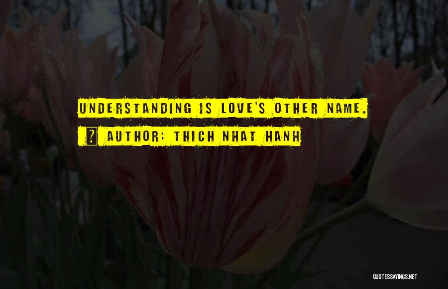 Thich Nhat Hanh Quotes: Understanding Is Love's Other Name.