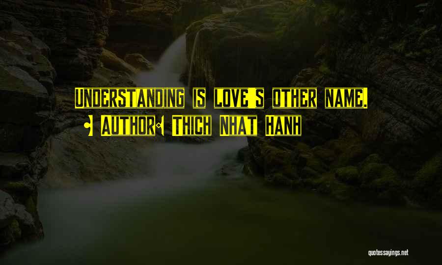 Thich Nhat Hanh Quotes: Understanding Is Love's Other Name.