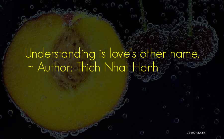 Thich Nhat Hanh Quotes: Understanding Is Love's Other Name.