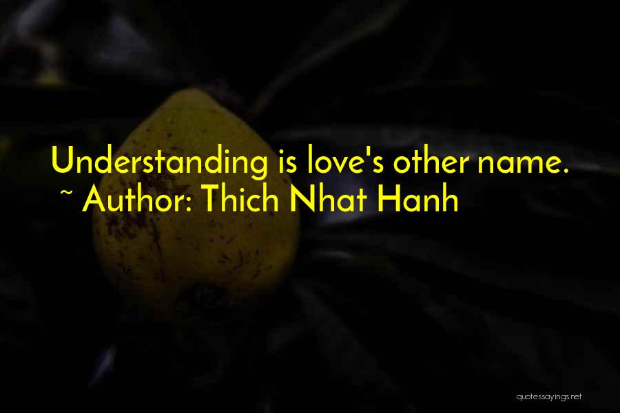 Thich Nhat Hanh Quotes: Understanding Is Love's Other Name.