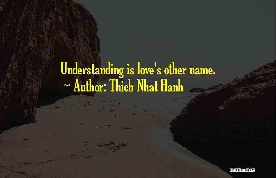 Thich Nhat Hanh Quotes: Understanding Is Love's Other Name.