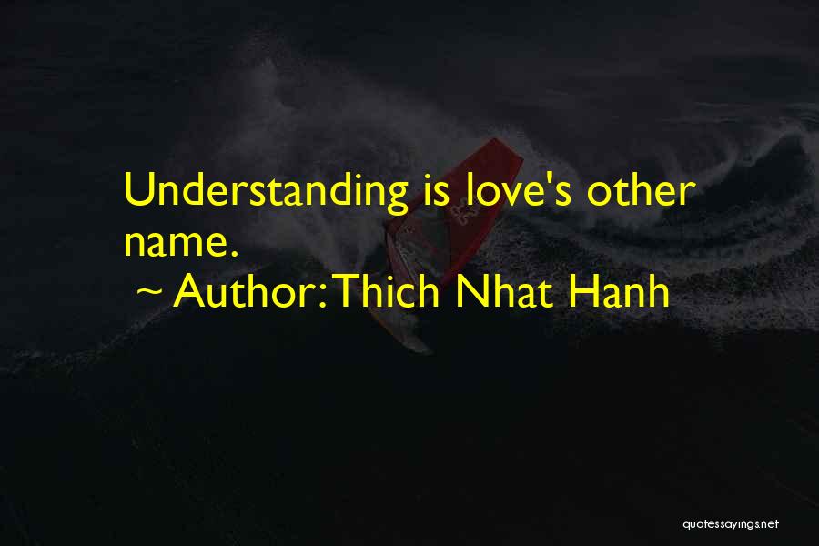 Thich Nhat Hanh Quotes: Understanding Is Love's Other Name.