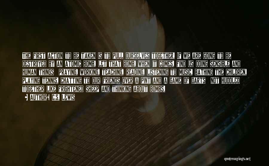 C.S. Lewis Quotes: The First Action To Be Taken Is To Pull Ourselves Together. If We Are Going To Be Destroyed By An