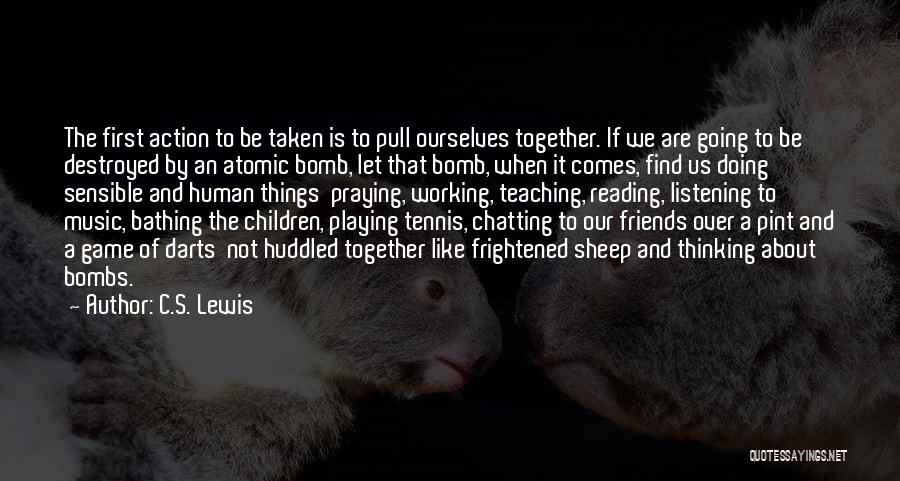 C.S. Lewis Quotes: The First Action To Be Taken Is To Pull Ourselves Together. If We Are Going To Be Destroyed By An