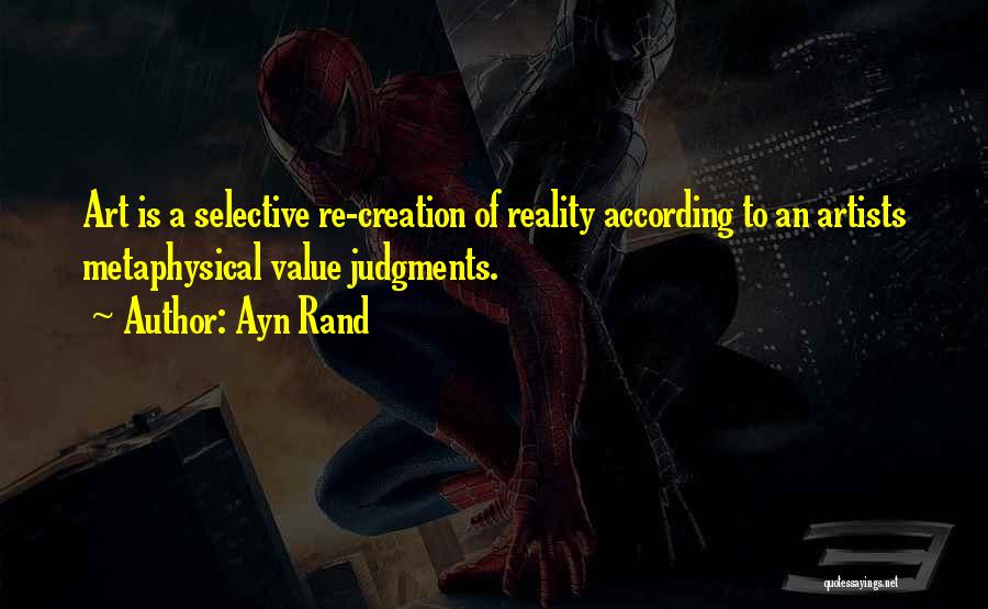 Ayn Rand Quotes: Art Is A Selective Re-creation Of Reality According To An Artists Metaphysical Value Judgments.