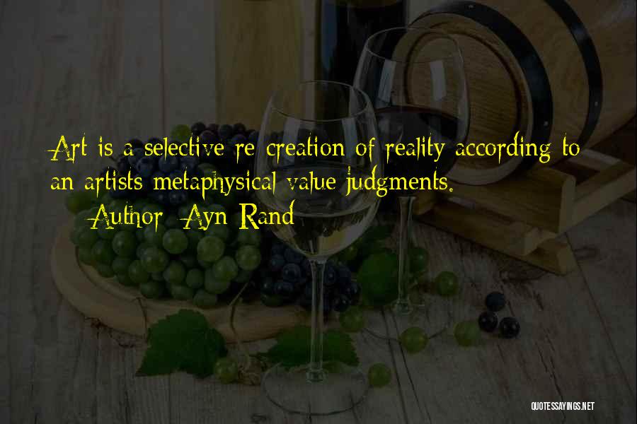 Ayn Rand Quotes: Art Is A Selective Re-creation Of Reality According To An Artists Metaphysical Value Judgments.