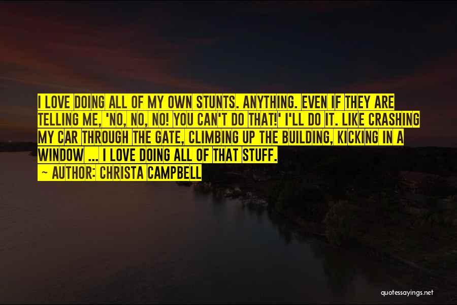 Christa Campbell Quotes: I Love Doing All Of My Own Stunts. Anything. Even If They Are Telling Me, 'no, No, No! You Can't