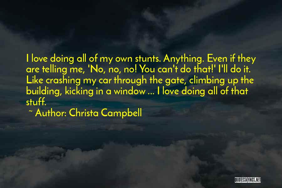 Christa Campbell Quotes: I Love Doing All Of My Own Stunts. Anything. Even If They Are Telling Me, 'no, No, No! You Can't