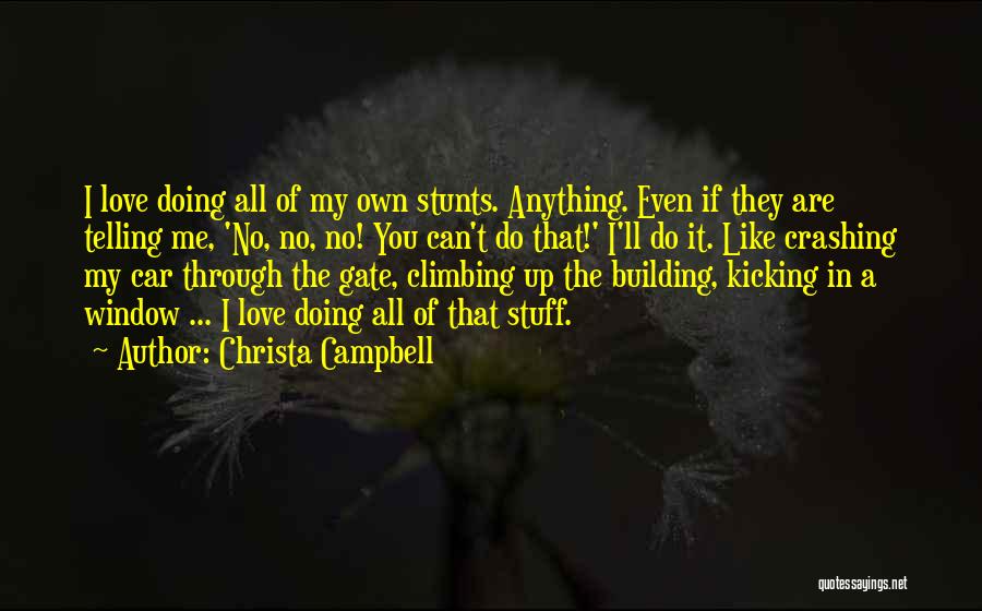 Christa Campbell Quotes: I Love Doing All Of My Own Stunts. Anything. Even If They Are Telling Me, 'no, No, No! You Can't