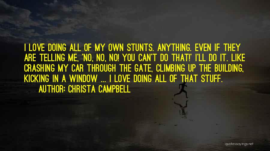 Christa Campbell Quotes: I Love Doing All Of My Own Stunts. Anything. Even If They Are Telling Me, 'no, No, No! You Can't