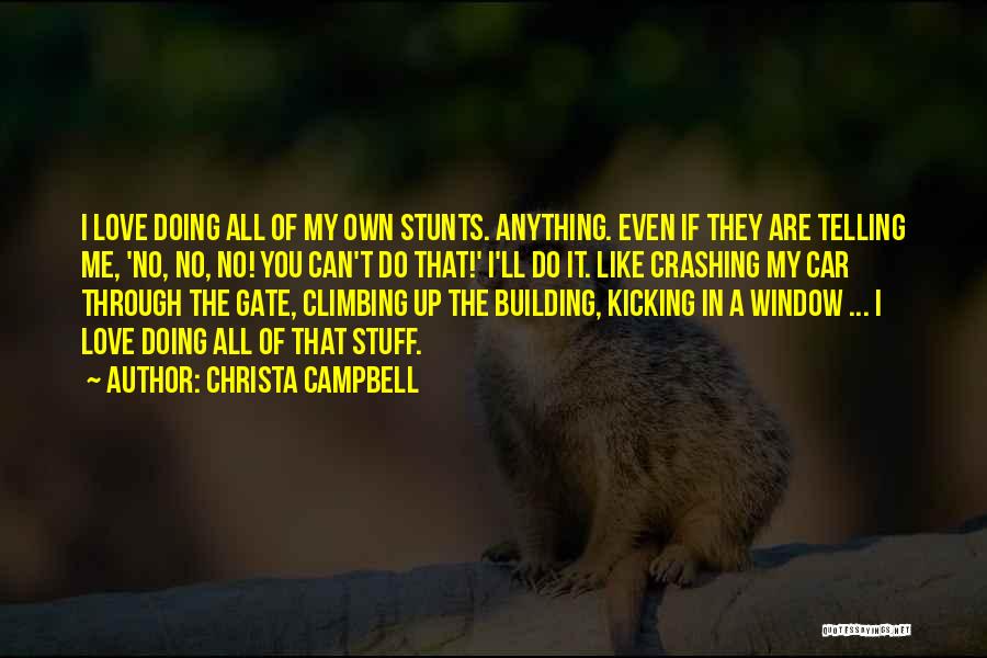 Christa Campbell Quotes: I Love Doing All Of My Own Stunts. Anything. Even If They Are Telling Me, 'no, No, No! You Can't