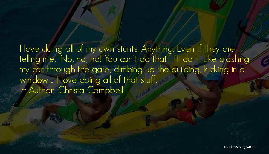 Christa Campbell Quotes: I Love Doing All Of My Own Stunts. Anything. Even If They Are Telling Me, 'no, No, No! You Can't