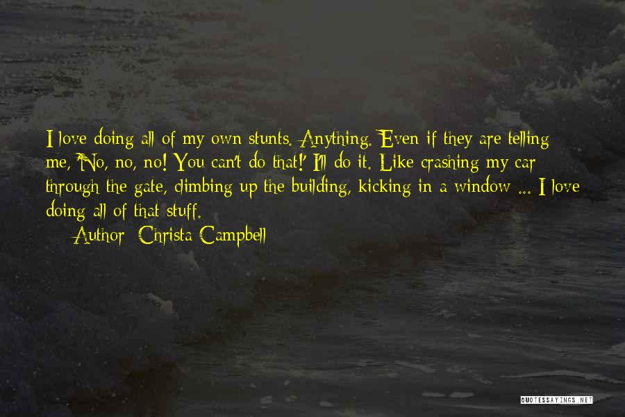 Christa Campbell Quotes: I Love Doing All Of My Own Stunts. Anything. Even If They Are Telling Me, 'no, No, No! You Can't