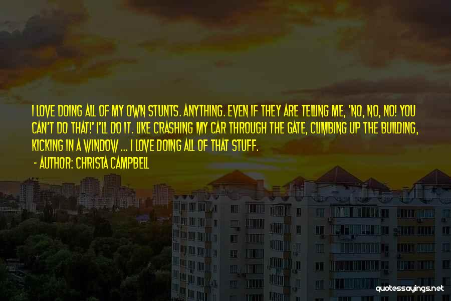 Christa Campbell Quotes: I Love Doing All Of My Own Stunts. Anything. Even If They Are Telling Me, 'no, No, No! You Can't