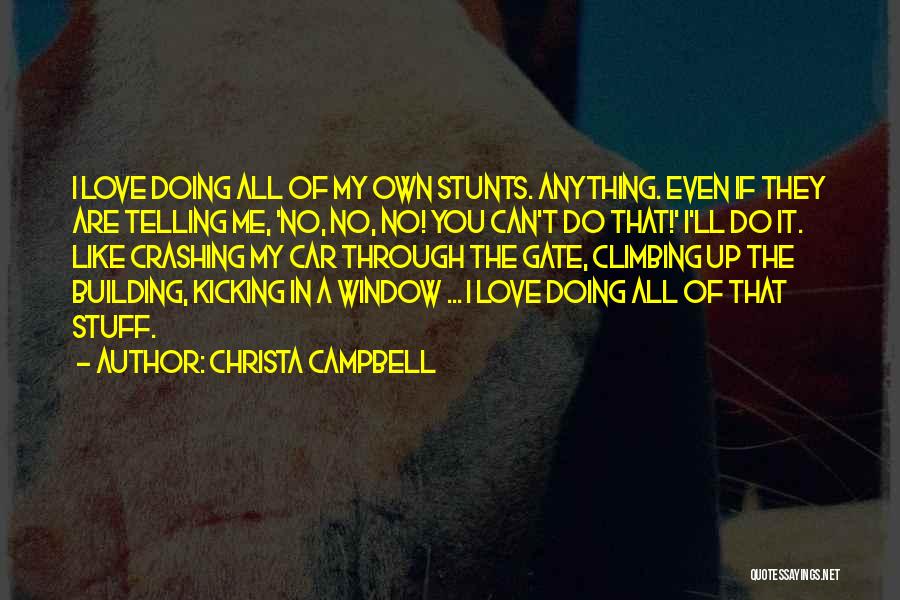 Christa Campbell Quotes: I Love Doing All Of My Own Stunts. Anything. Even If They Are Telling Me, 'no, No, No! You Can't