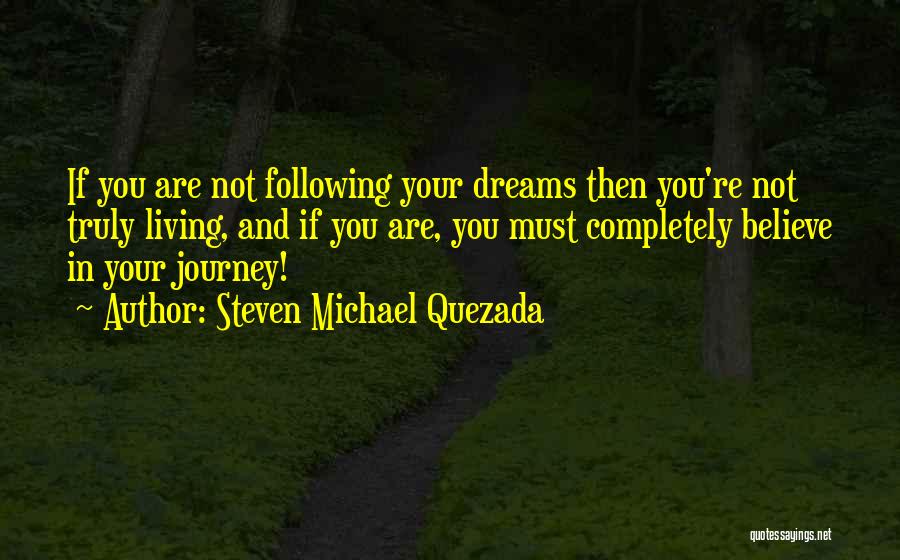 Steven Michael Quezada Quotes: If You Are Not Following Your Dreams Then You're Not Truly Living, And If You Are, You Must Completely Believe