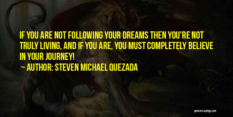 Steven Michael Quezada Quotes: If You Are Not Following Your Dreams Then You're Not Truly Living, And If You Are, You Must Completely Believe