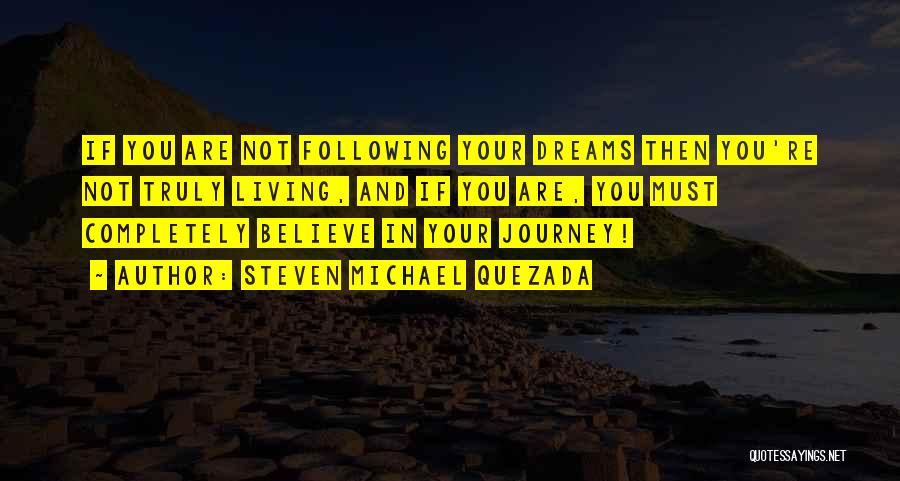 Steven Michael Quezada Quotes: If You Are Not Following Your Dreams Then You're Not Truly Living, And If You Are, You Must Completely Believe