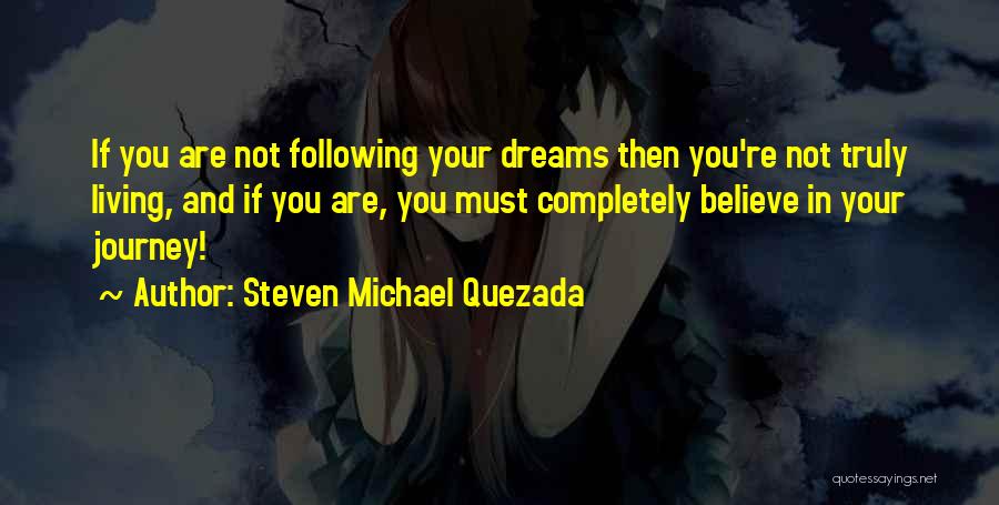 Steven Michael Quezada Quotes: If You Are Not Following Your Dreams Then You're Not Truly Living, And If You Are, You Must Completely Believe