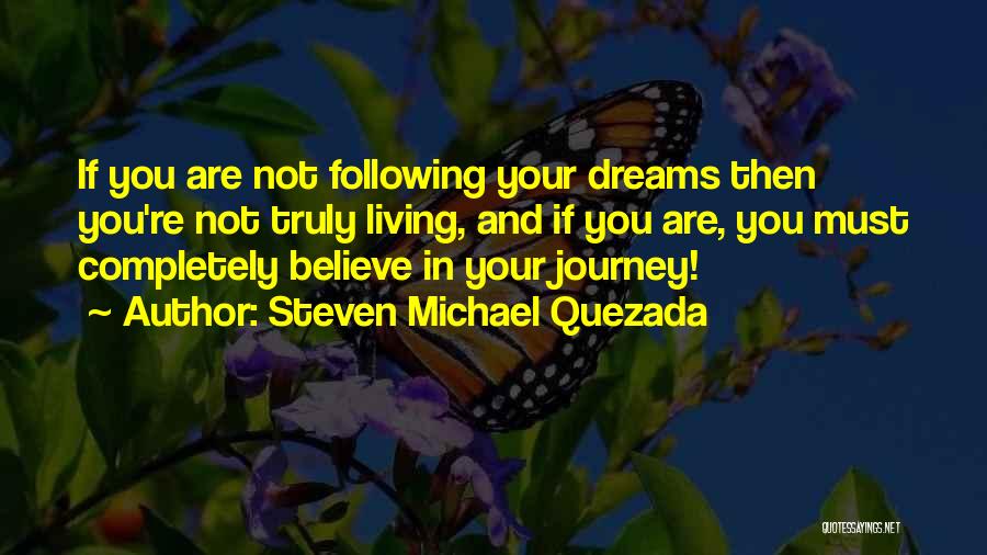 Steven Michael Quezada Quotes: If You Are Not Following Your Dreams Then You're Not Truly Living, And If You Are, You Must Completely Believe