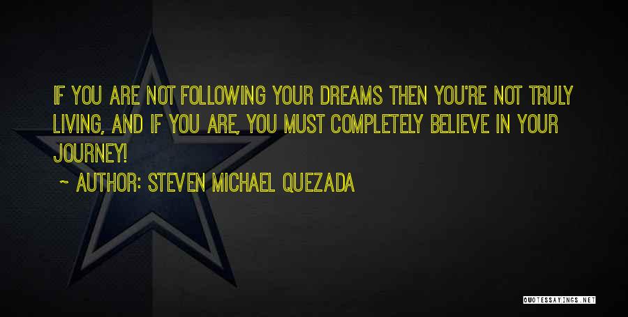 Steven Michael Quezada Quotes: If You Are Not Following Your Dreams Then You're Not Truly Living, And If You Are, You Must Completely Believe