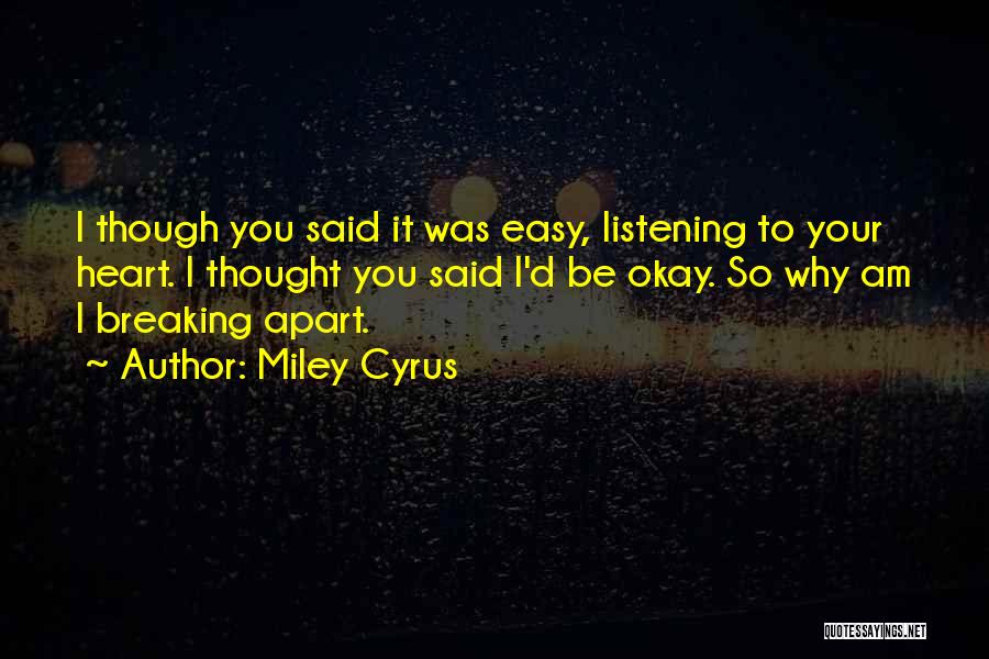 Miley Cyrus Quotes: I Though You Said It Was Easy, Listening To Your Heart. I Thought You Said I'd Be Okay. So Why