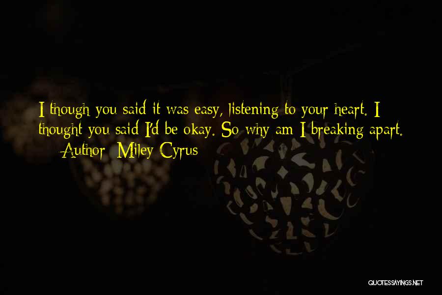 Miley Cyrus Quotes: I Though You Said It Was Easy, Listening To Your Heart. I Thought You Said I'd Be Okay. So Why