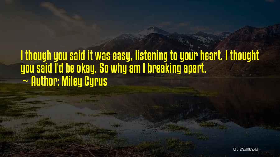 Miley Cyrus Quotes: I Though You Said It Was Easy, Listening To Your Heart. I Thought You Said I'd Be Okay. So Why