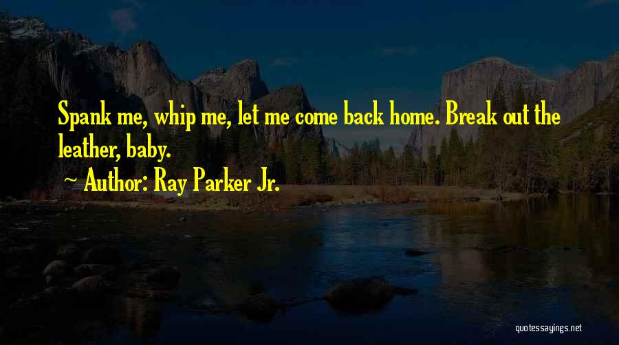 Ray Parker Jr. Quotes: Spank Me, Whip Me, Let Me Come Back Home. Break Out The Leather, Baby.