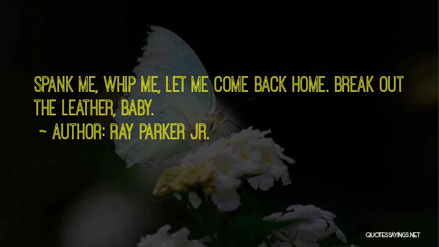 Ray Parker Jr. Quotes: Spank Me, Whip Me, Let Me Come Back Home. Break Out The Leather, Baby.