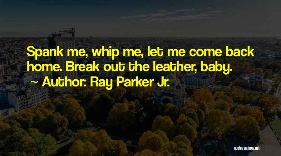 Ray Parker Jr. Quotes: Spank Me, Whip Me, Let Me Come Back Home. Break Out The Leather, Baby.