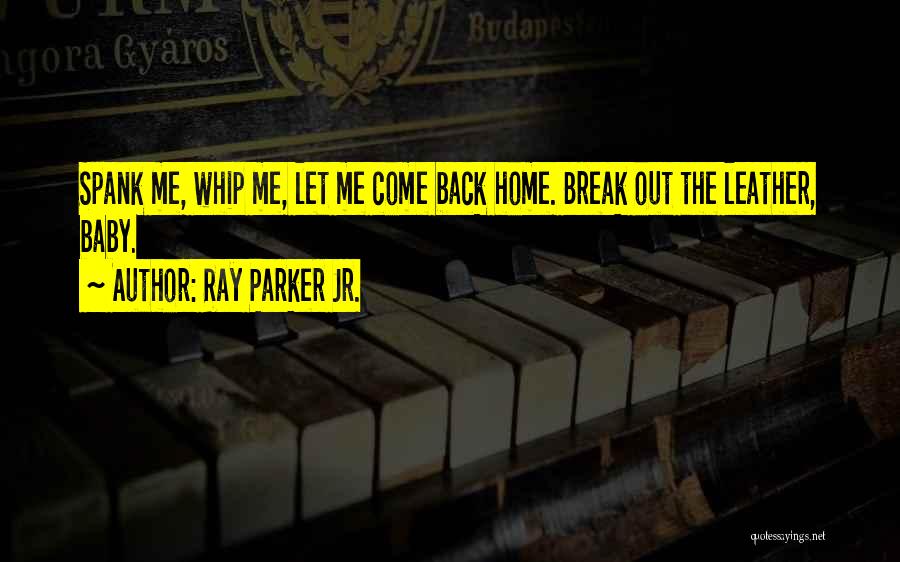 Ray Parker Jr. Quotes: Spank Me, Whip Me, Let Me Come Back Home. Break Out The Leather, Baby.