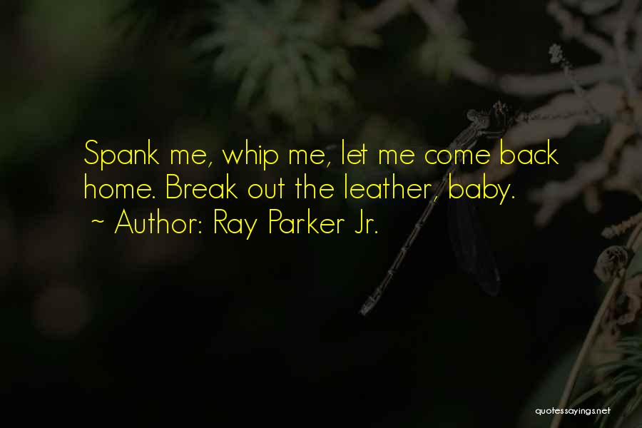 Ray Parker Jr. Quotes: Spank Me, Whip Me, Let Me Come Back Home. Break Out The Leather, Baby.