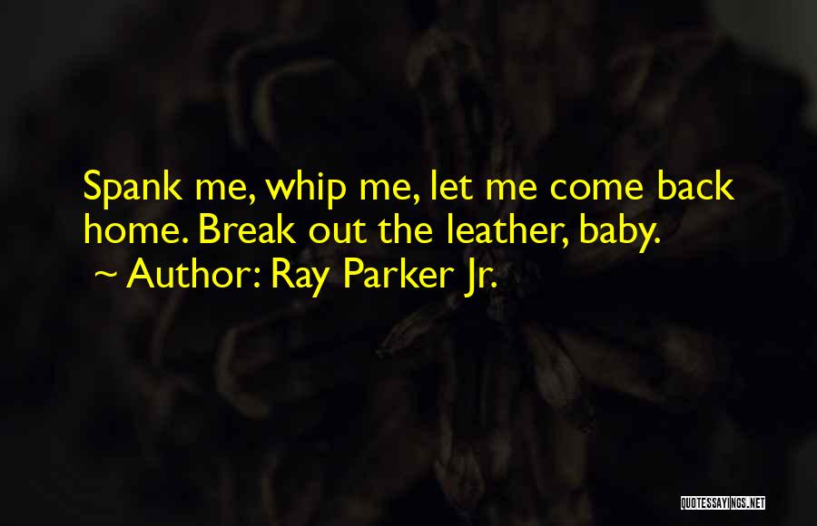 Ray Parker Jr. Quotes: Spank Me, Whip Me, Let Me Come Back Home. Break Out The Leather, Baby.