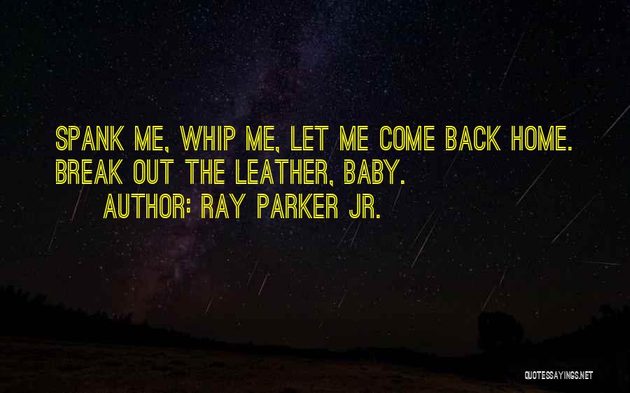 Ray Parker Jr. Quotes: Spank Me, Whip Me, Let Me Come Back Home. Break Out The Leather, Baby.