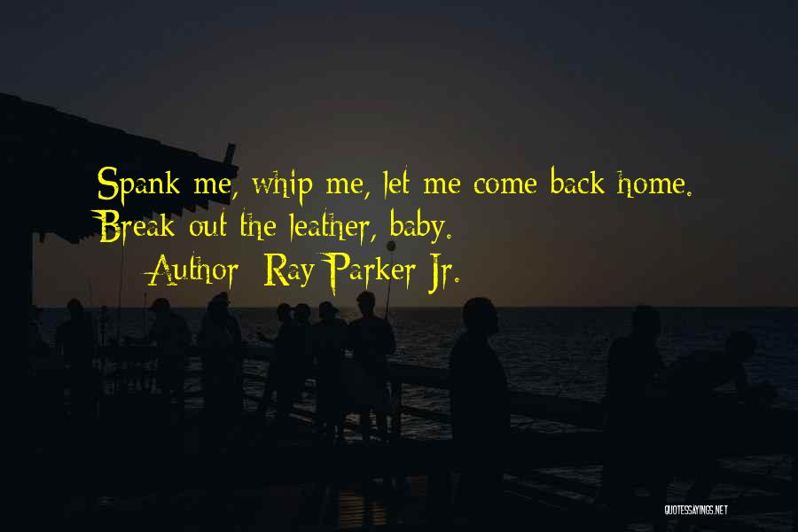 Ray Parker Jr. Quotes: Spank Me, Whip Me, Let Me Come Back Home. Break Out The Leather, Baby.