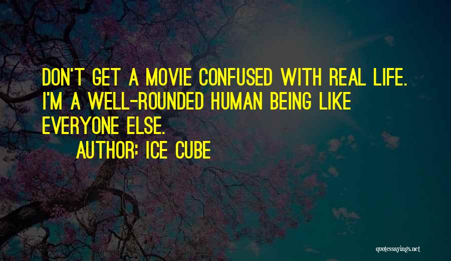 Ice Cube Quotes: Don't Get A Movie Confused With Real Life. I'm A Well-rounded Human Being Like Everyone Else.