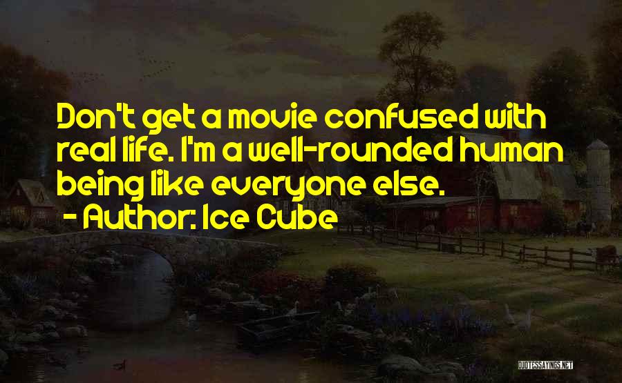 Ice Cube Quotes: Don't Get A Movie Confused With Real Life. I'm A Well-rounded Human Being Like Everyone Else.