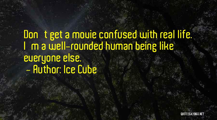 Ice Cube Quotes: Don't Get A Movie Confused With Real Life. I'm A Well-rounded Human Being Like Everyone Else.