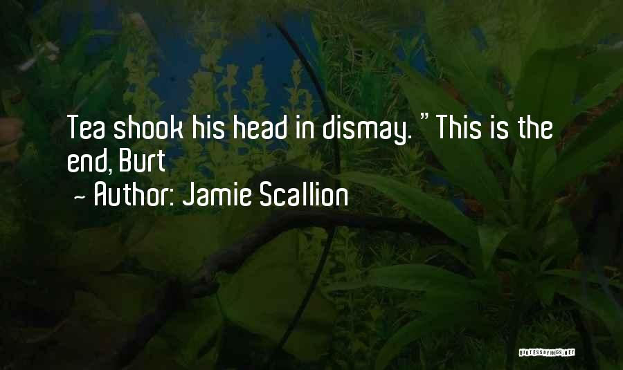 Jamie Scallion Quotes: Tea Shook His Head In Dismay. This Is The End, Burt
