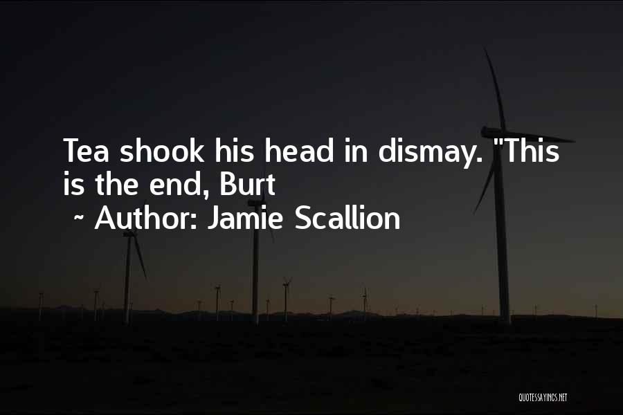 Jamie Scallion Quotes: Tea Shook His Head In Dismay. This Is The End, Burt