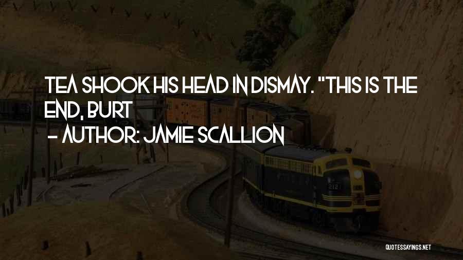 Jamie Scallion Quotes: Tea Shook His Head In Dismay. This Is The End, Burt