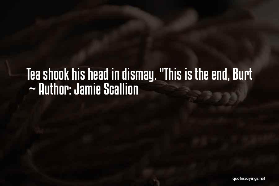 Jamie Scallion Quotes: Tea Shook His Head In Dismay. This Is The End, Burt