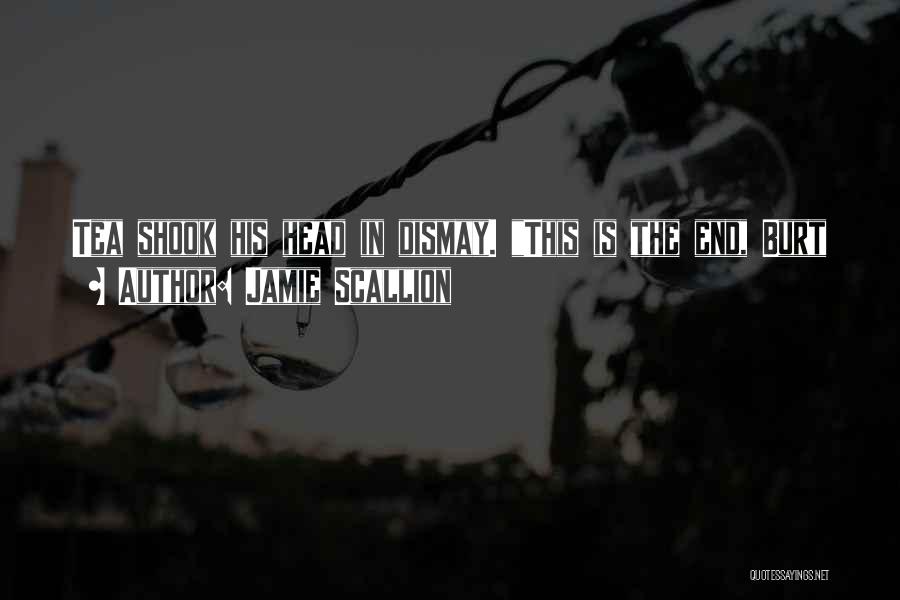 Jamie Scallion Quotes: Tea Shook His Head In Dismay. This Is The End, Burt