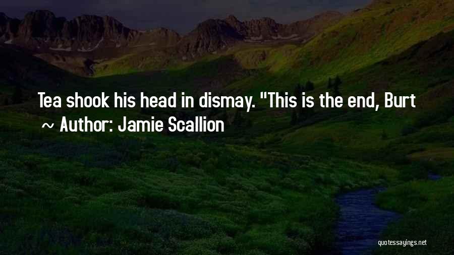 Jamie Scallion Quotes: Tea Shook His Head In Dismay. This Is The End, Burt