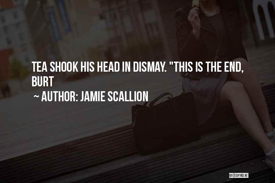 Jamie Scallion Quotes: Tea Shook His Head In Dismay. This Is The End, Burt